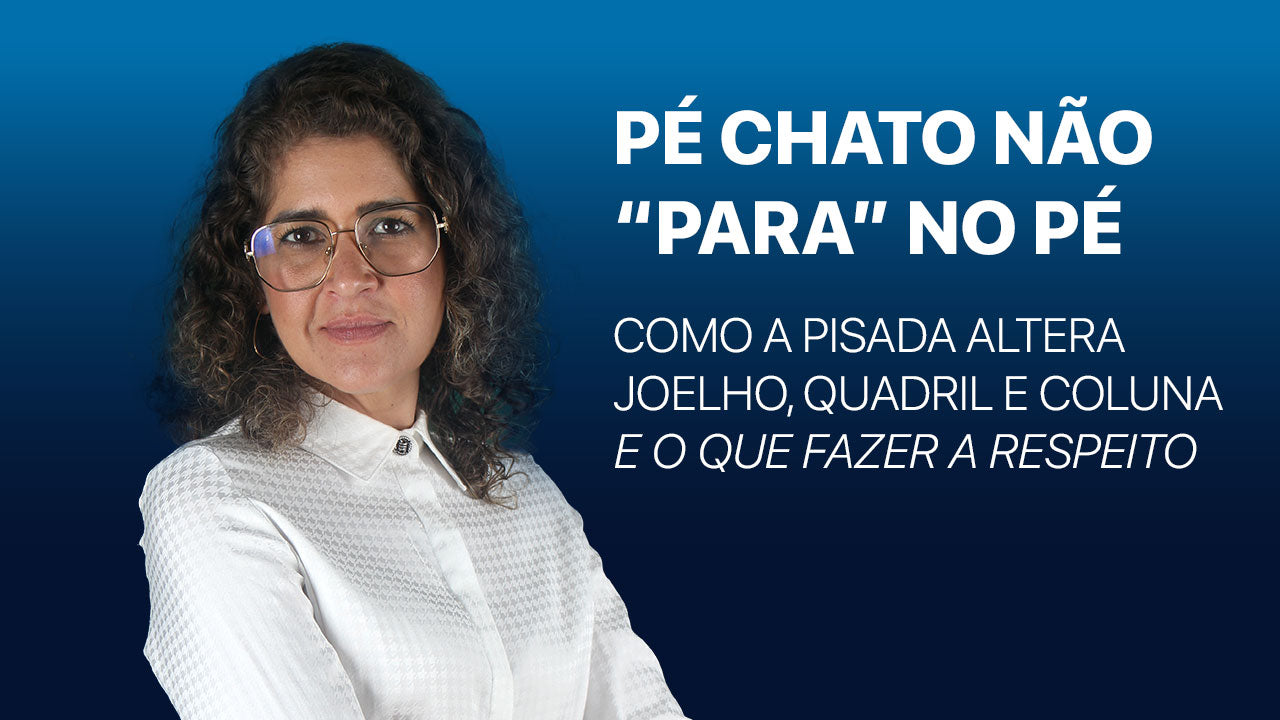 Pé chato não “para” no pé: como a pisada altera joelho, quadril e coluna — e o que fazer a respeito